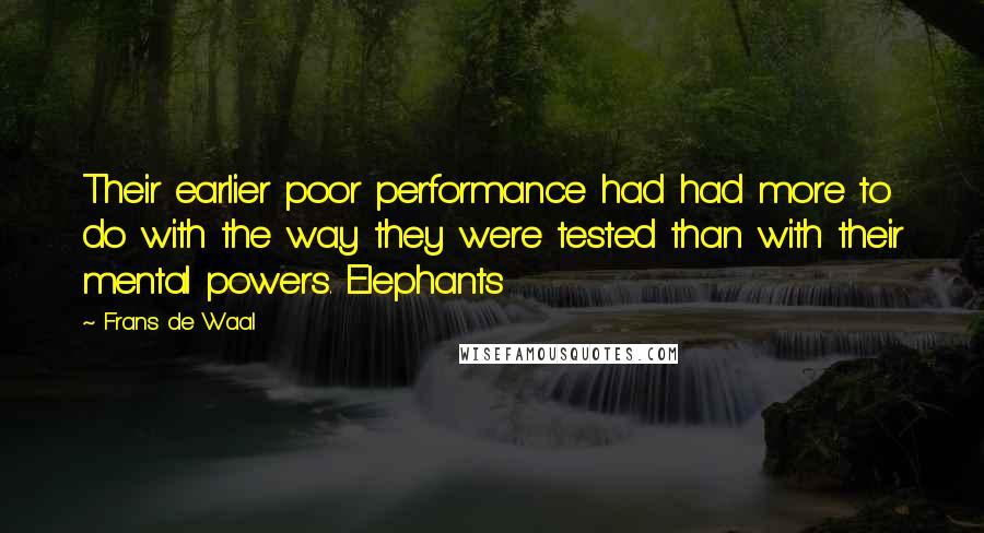 Frans De Waal Quotes: Their earlier poor performance had had more to do with the way they were tested than with their mental powers. Elephants