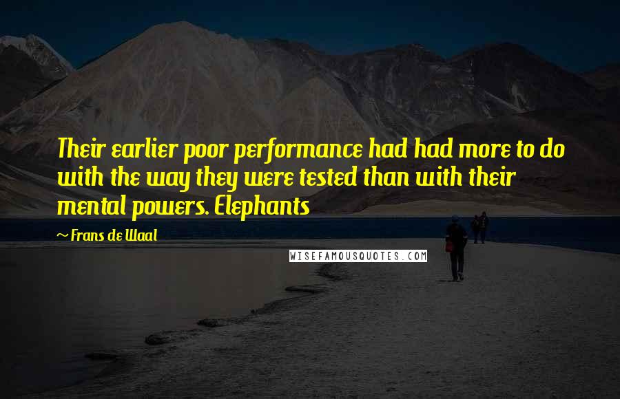 Frans De Waal Quotes: Their earlier poor performance had had more to do with the way they were tested than with their mental powers. Elephants