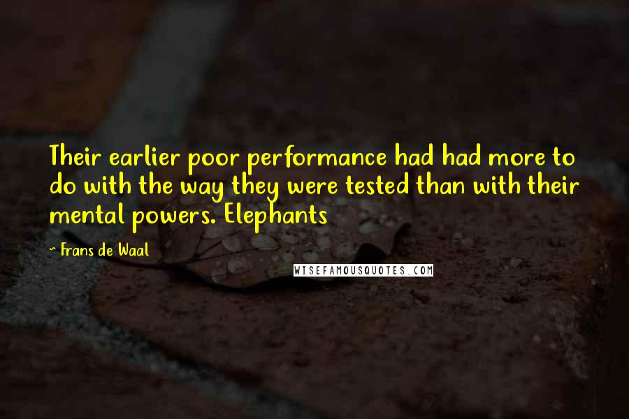 Frans De Waal Quotes: Their earlier poor performance had had more to do with the way they were tested than with their mental powers. Elephants