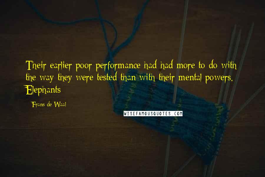 Frans De Waal Quotes: Their earlier poor performance had had more to do with the way they were tested than with their mental powers. Elephants