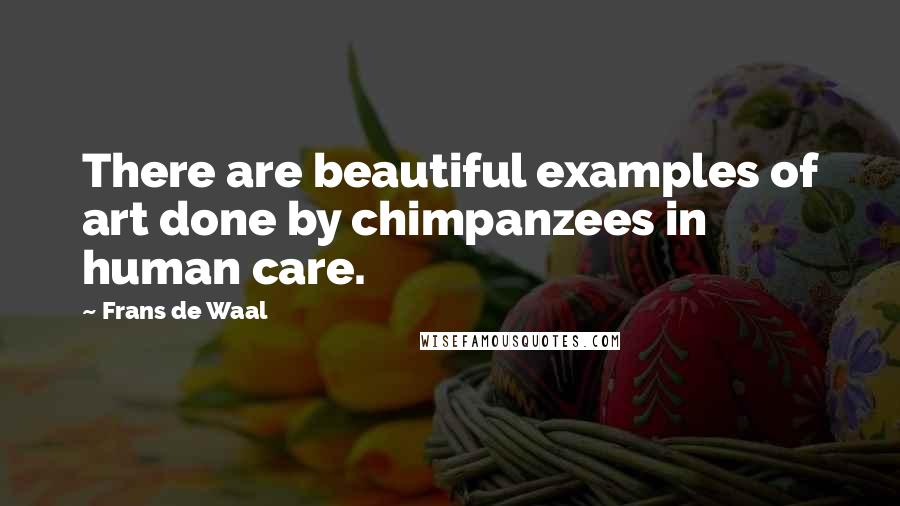 Frans De Waal Quotes: There are beautiful examples of art done by chimpanzees in human care.