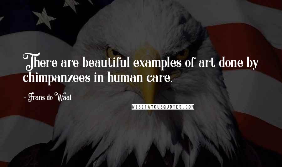 Frans De Waal Quotes: There are beautiful examples of art done by chimpanzees in human care.