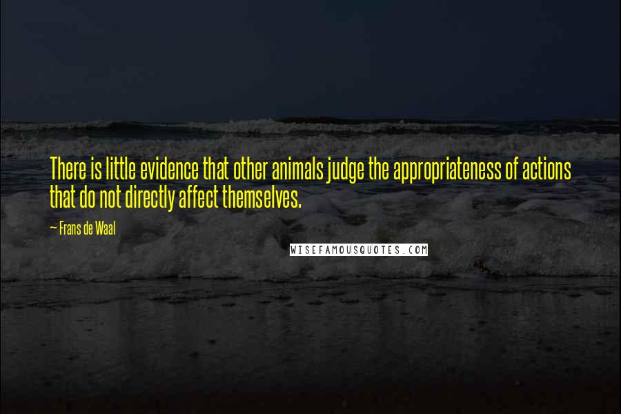 Frans De Waal Quotes: There is little evidence that other animals judge the appropriateness of actions that do not directly affect themselves.
