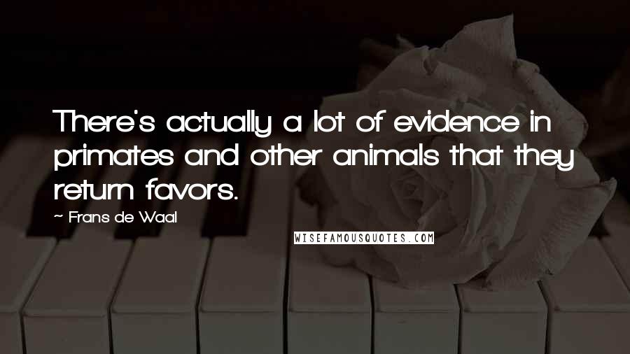 Frans De Waal Quotes: There's actually a lot of evidence in primates and other animals that they return favors.