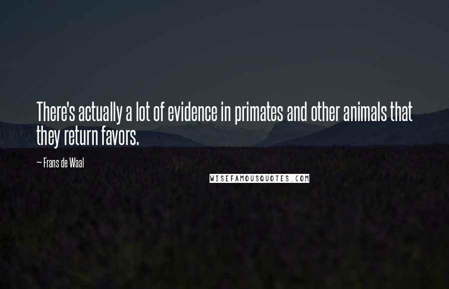 Frans De Waal Quotes: There's actually a lot of evidence in primates and other animals that they return favors.