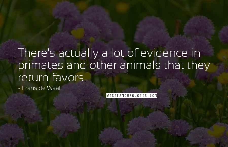 Frans De Waal Quotes: There's actually a lot of evidence in primates and other animals that they return favors.