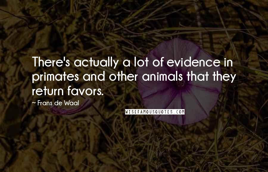 Frans De Waal Quotes: There's actually a lot of evidence in primates and other animals that they return favors.