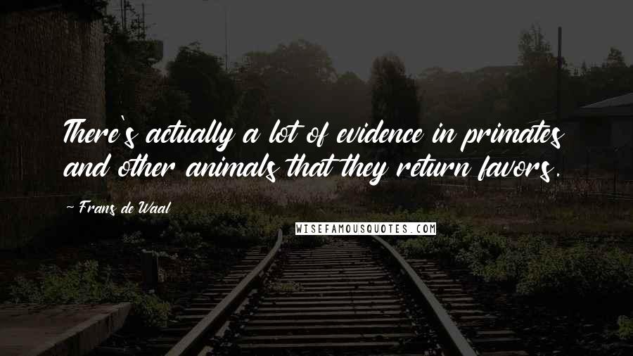 Frans De Waal Quotes: There's actually a lot of evidence in primates and other animals that they return favors.
