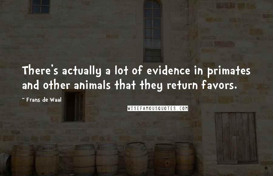 Frans De Waal Quotes: There's actually a lot of evidence in primates and other animals that they return favors.