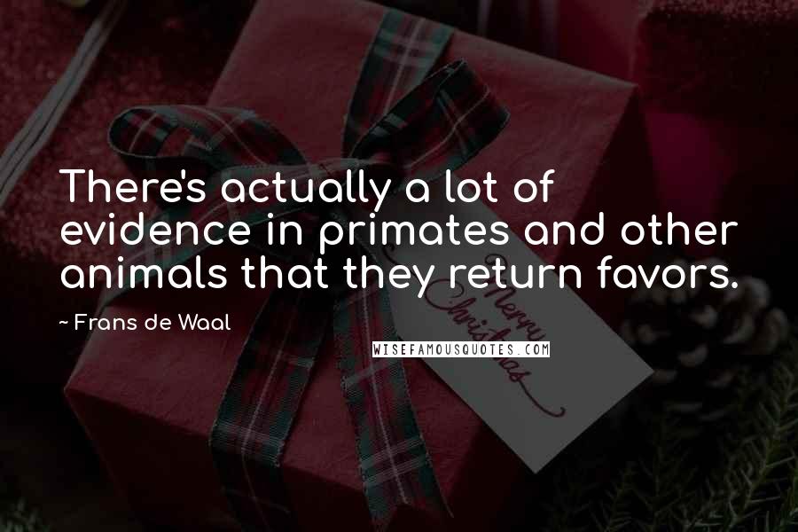 Frans De Waal Quotes: There's actually a lot of evidence in primates and other animals that they return favors.