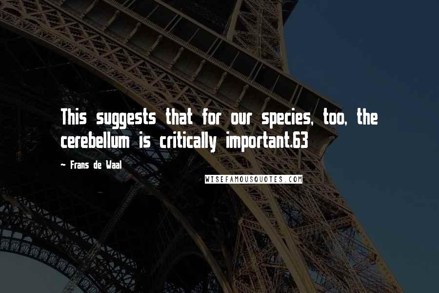 Frans De Waal Quotes: This suggests that for our species, too, the cerebellum is critically important.63