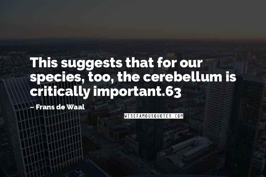 Frans De Waal Quotes: This suggests that for our species, too, the cerebellum is critically important.63