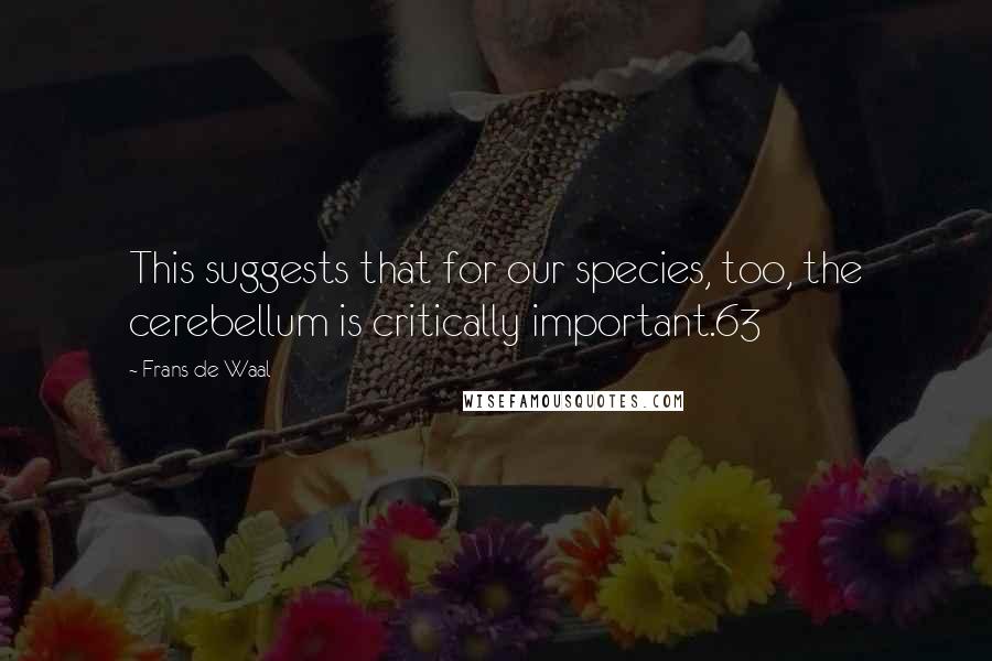 Frans De Waal Quotes: This suggests that for our species, too, the cerebellum is critically important.63