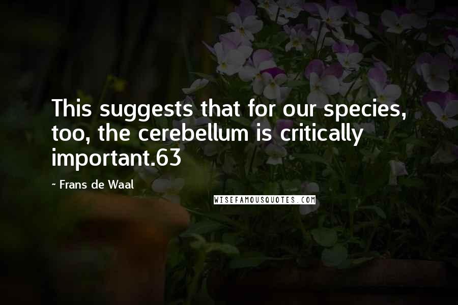 Frans De Waal Quotes: This suggests that for our species, too, the cerebellum is critically important.63