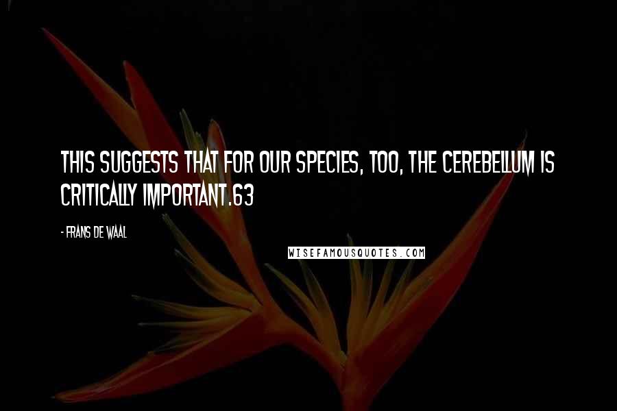Frans De Waal Quotes: This suggests that for our species, too, the cerebellum is critically important.63