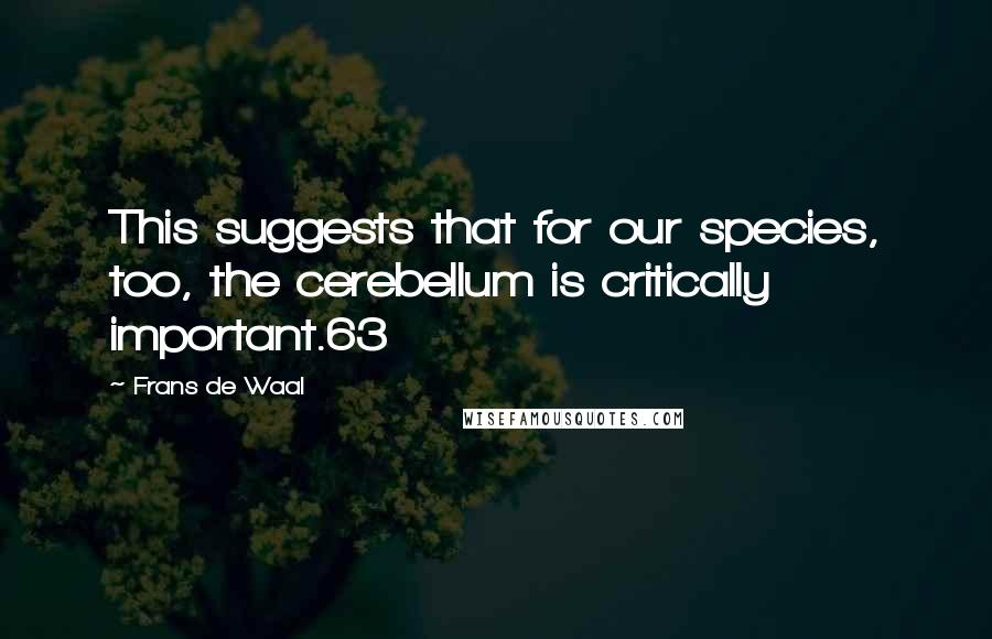 Frans De Waal Quotes: This suggests that for our species, too, the cerebellum is critically important.63