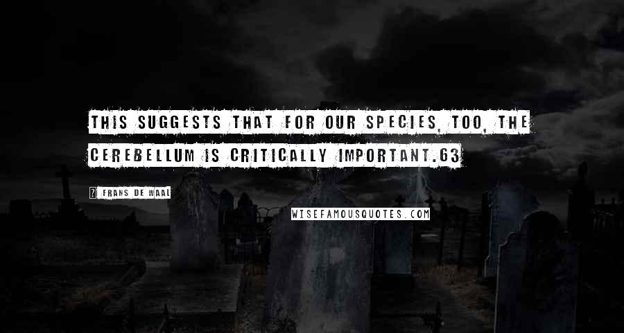 Frans De Waal Quotes: This suggests that for our species, too, the cerebellum is critically important.63