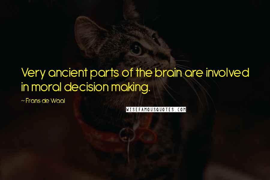 Frans De Waal Quotes: Very ancient parts of the brain are involved in moral decision making.