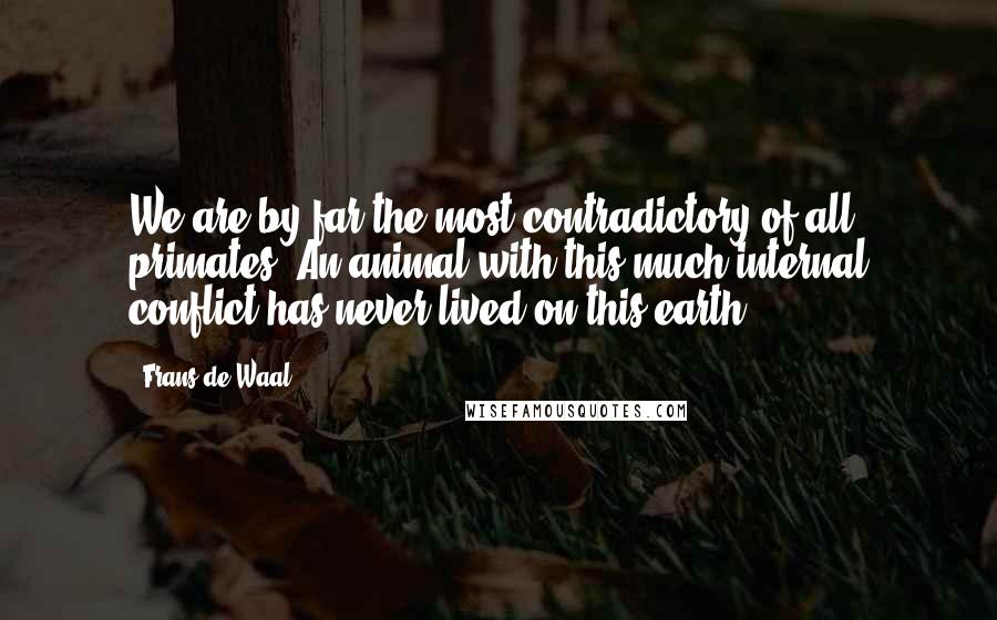 Frans De Waal Quotes: We are by far the most contradictory of all primates. An animal with this much internal conflict has never lived on this earth.