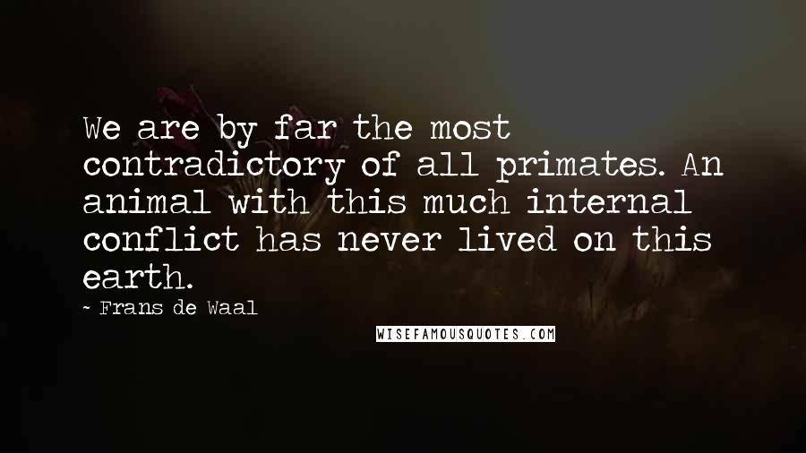 Frans De Waal Quotes: We are by far the most contradictory of all primates. An animal with this much internal conflict has never lived on this earth.