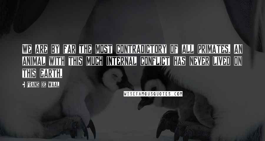 Frans De Waal Quotes: We are by far the most contradictory of all primates. An animal with this much internal conflict has never lived on this earth.