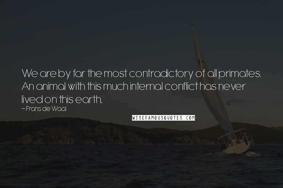 Frans De Waal Quotes: We are by far the most contradictory of all primates. An animal with this much internal conflict has never lived on this earth.