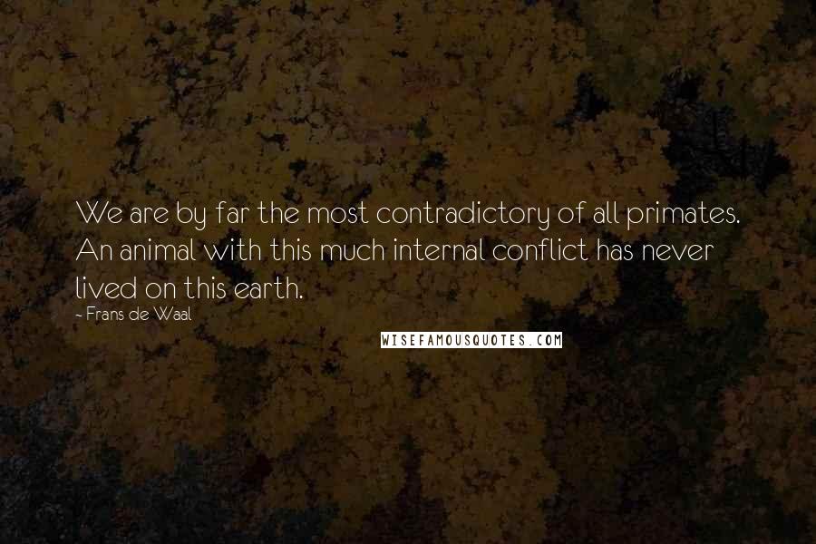Frans De Waal Quotes: We are by far the most contradictory of all primates. An animal with this much internal conflict has never lived on this earth.