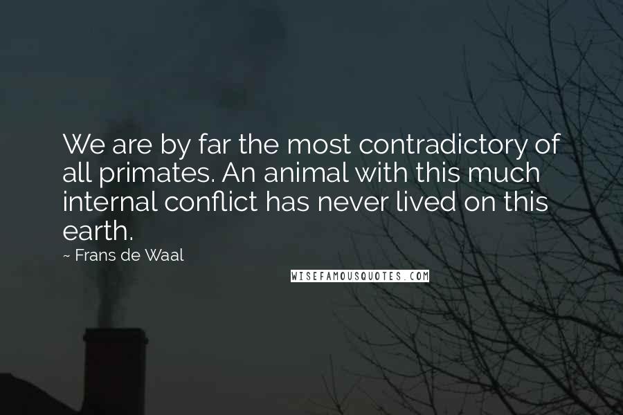 Frans De Waal Quotes: We are by far the most contradictory of all primates. An animal with this much internal conflict has never lived on this earth.
