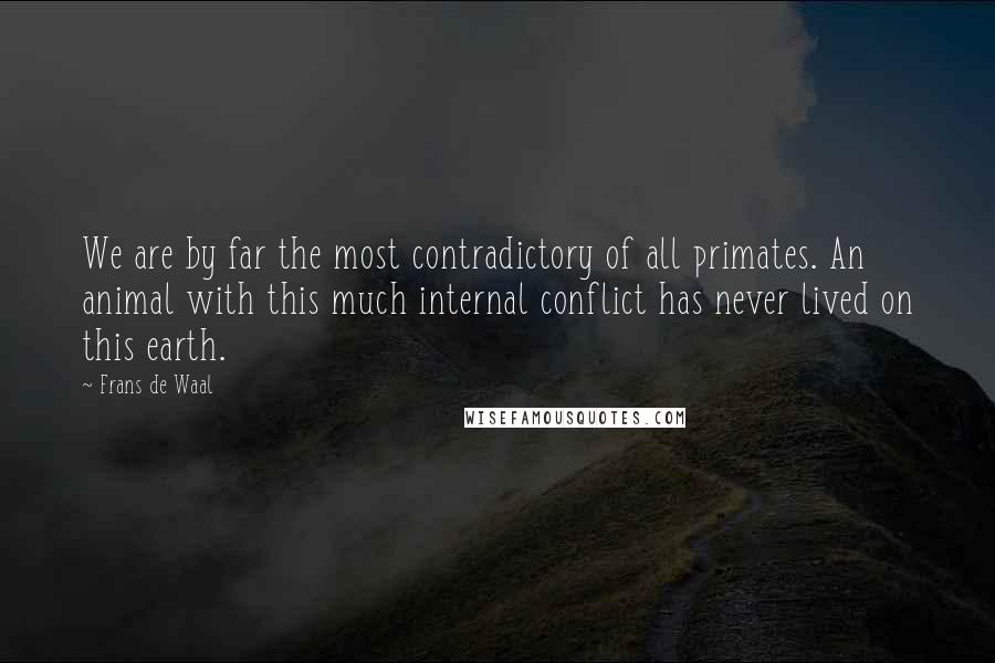 Frans De Waal Quotes: We are by far the most contradictory of all primates. An animal with this much internal conflict has never lived on this earth.