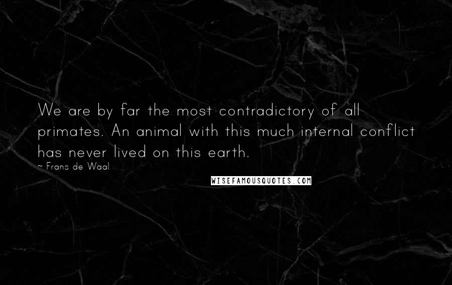 Frans De Waal Quotes: We are by far the most contradictory of all primates. An animal with this much internal conflict has never lived on this earth.