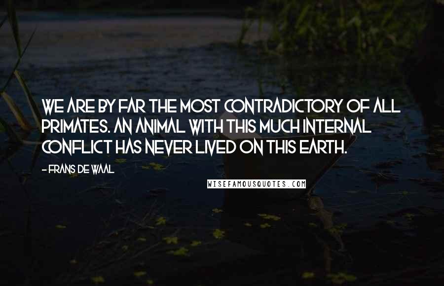 Frans De Waal Quotes: We are by far the most contradictory of all primates. An animal with this much internal conflict has never lived on this earth.