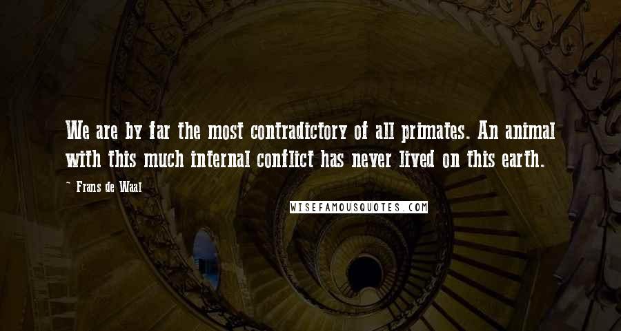 Frans De Waal Quotes: We are by far the most contradictory of all primates. An animal with this much internal conflict has never lived on this earth.