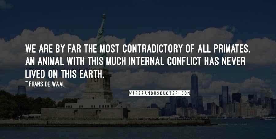 Frans De Waal Quotes: We are by far the most contradictory of all primates. An animal with this much internal conflict has never lived on this earth.
