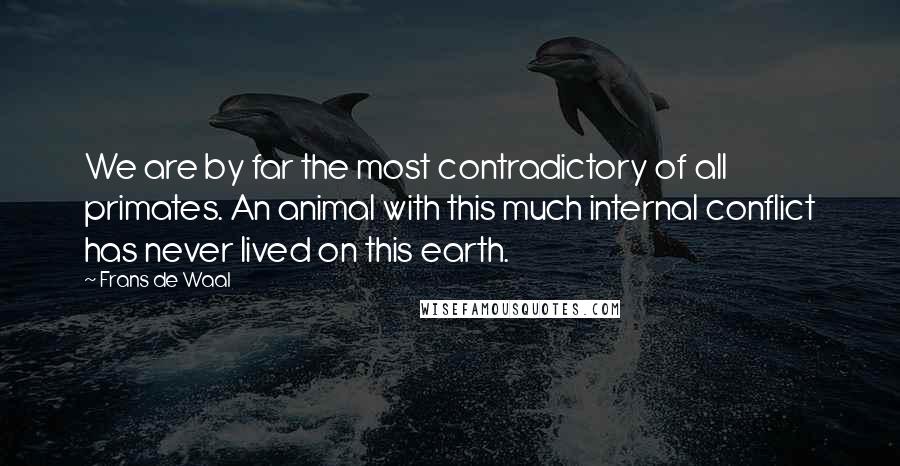Frans De Waal Quotes: We are by far the most contradictory of all primates. An animal with this much internal conflict has never lived on this earth.