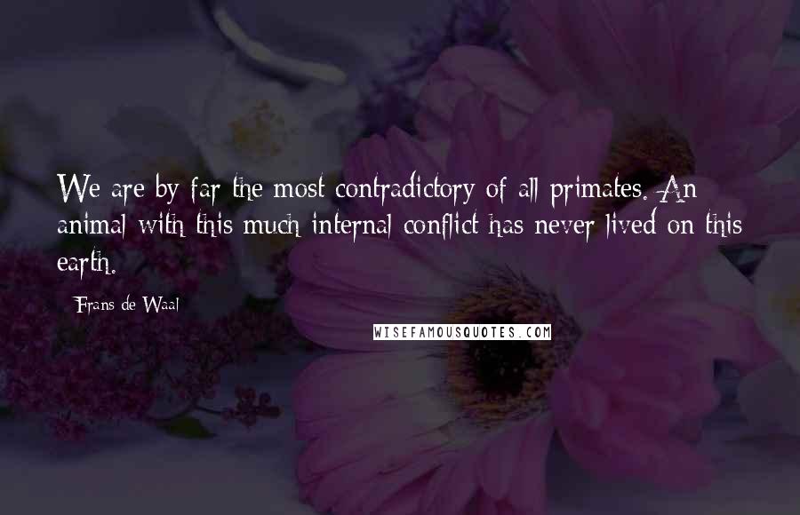 Frans De Waal Quotes: We are by far the most contradictory of all primates. An animal with this much internal conflict has never lived on this earth.