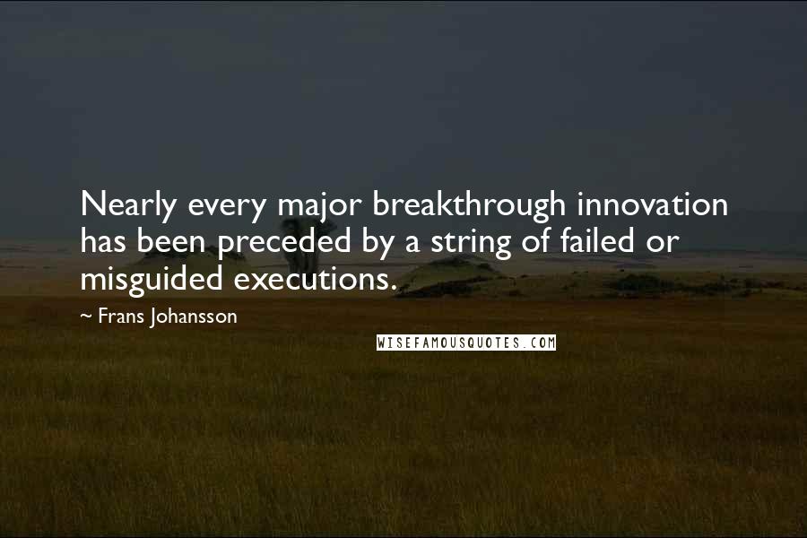 Frans Johansson Quotes: Nearly every major breakthrough innovation has been preceded by a string of failed or misguided executions.