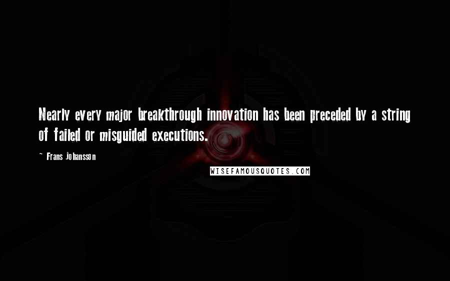 Frans Johansson Quotes: Nearly every major breakthrough innovation has been preceded by a string of failed or misguided executions.