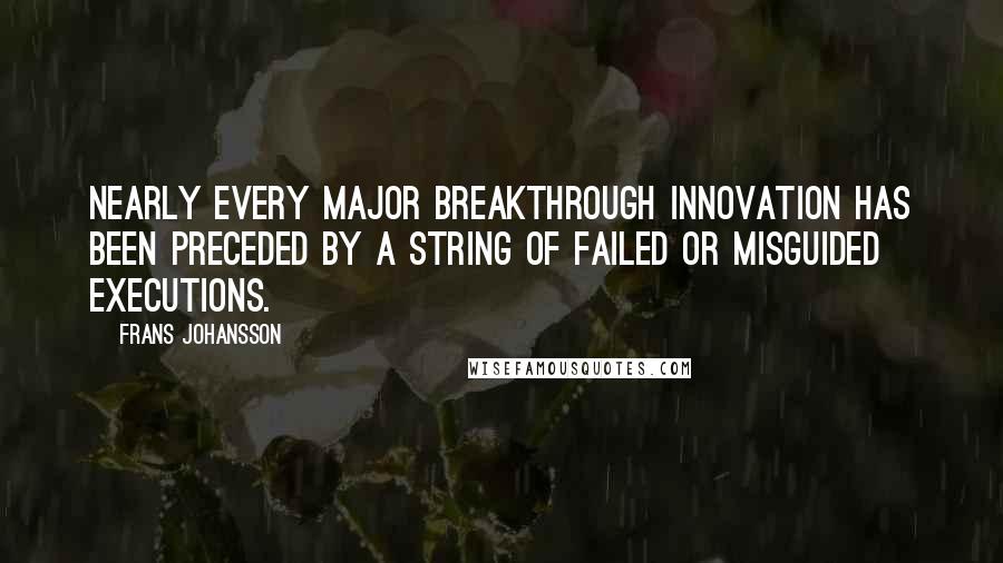 Frans Johansson Quotes: Nearly every major breakthrough innovation has been preceded by a string of failed or misguided executions.