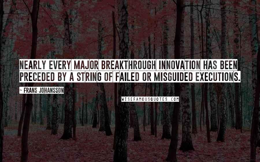 Frans Johansson Quotes: Nearly every major breakthrough innovation has been preceded by a string of failed or misguided executions.