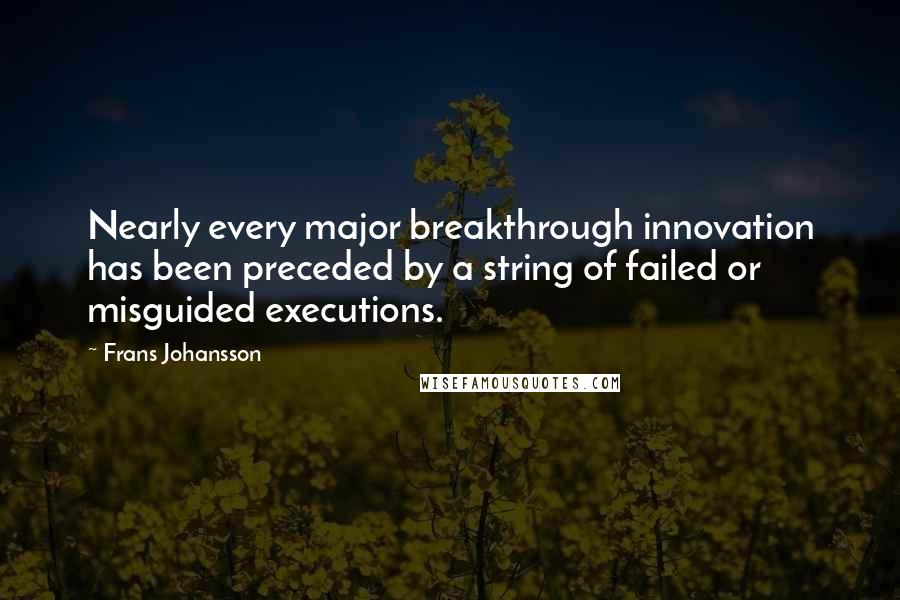 Frans Johansson Quotes: Nearly every major breakthrough innovation has been preceded by a string of failed or misguided executions.