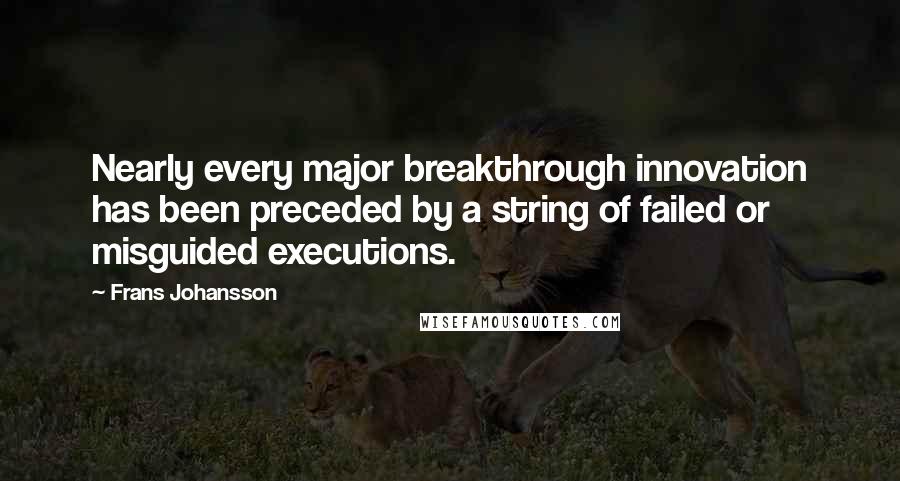 Frans Johansson Quotes: Nearly every major breakthrough innovation has been preceded by a string of failed or misguided executions.