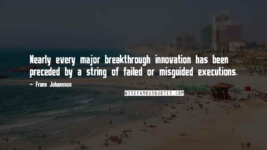 Frans Johansson Quotes: Nearly every major breakthrough innovation has been preceded by a string of failed or misguided executions.