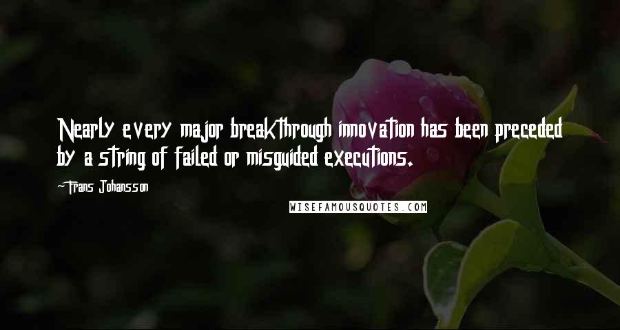 Frans Johansson Quotes: Nearly every major breakthrough innovation has been preceded by a string of failed or misguided executions.