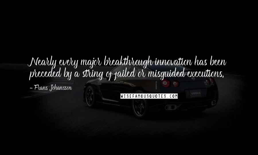 Frans Johansson Quotes: Nearly every major breakthrough innovation has been preceded by a string of failed or misguided executions.