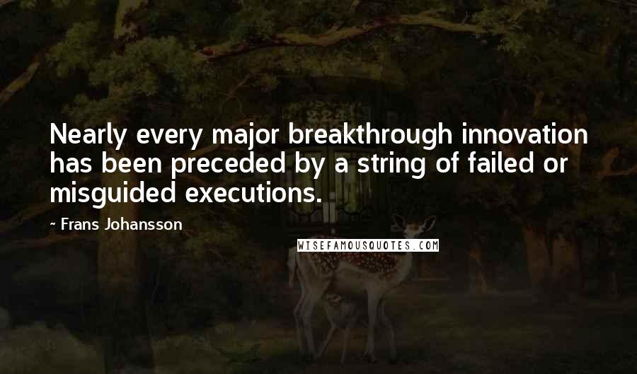 Frans Johansson Quotes: Nearly every major breakthrough innovation has been preceded by a string of failed or misguided executions.