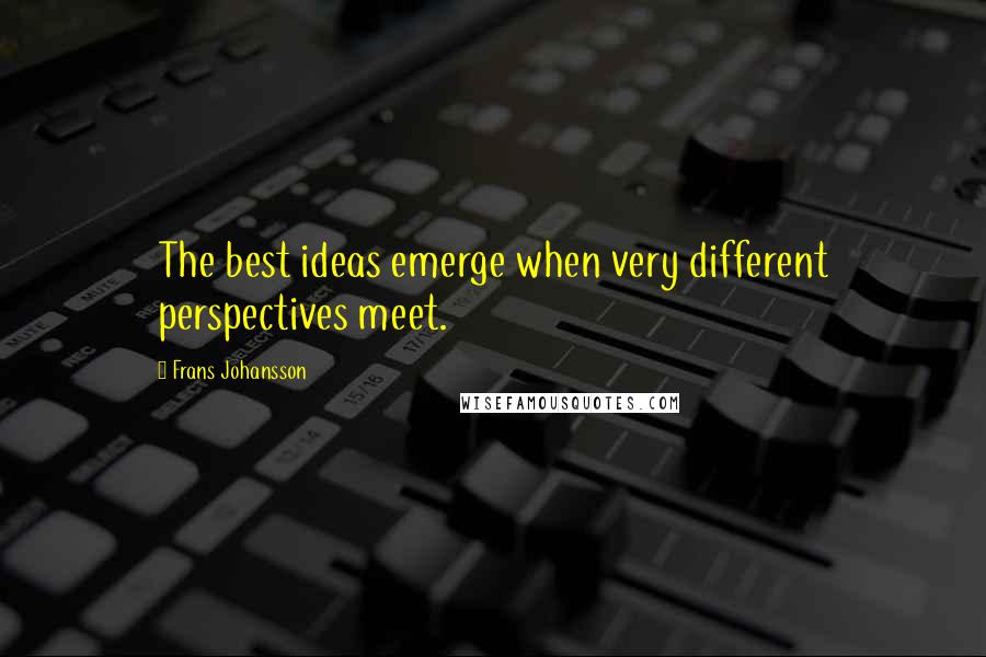 Frans Johansson Quotes: The best ideas emerge when very different perspectives meet.