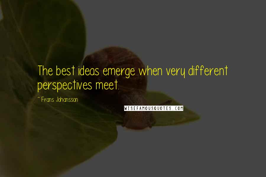 Frans Johansson Quotes: The best ideas emerge when very different perspectives meet.