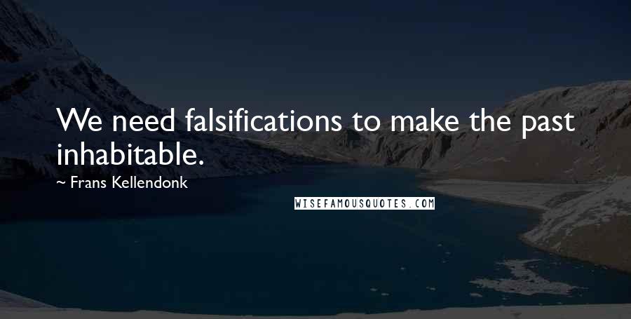Frans Kellendonk Quotes: We need falsifications to make the past inhabitable.