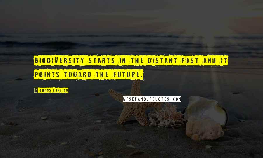 Frans Lanting Quotes: Biodiversity starts in the distant past and it points toward the future.