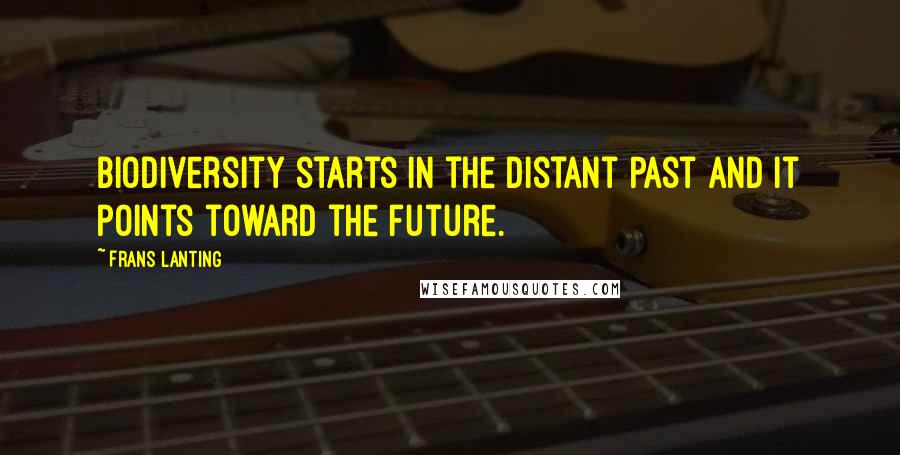 Frans Lanting Quotes: Biodiversity starts in the distant past and it points toward the future.